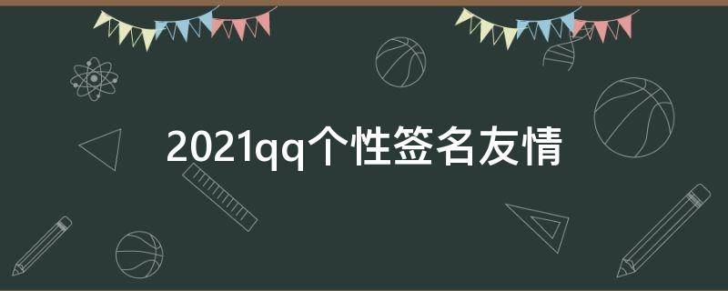 2021qq个性签名友情 qq个性签名