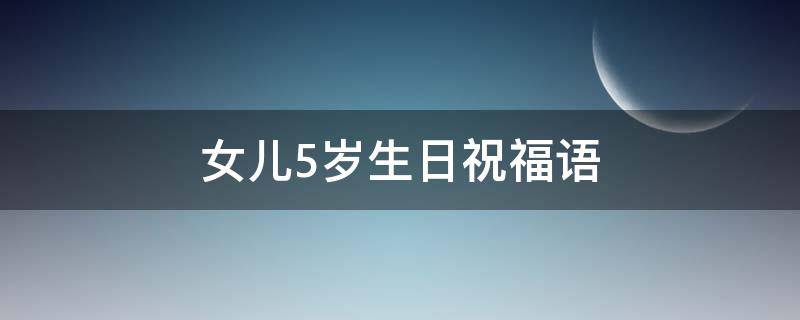 女儿5岁生日祝福语（女儿5岁生日祝福语朋友圈）