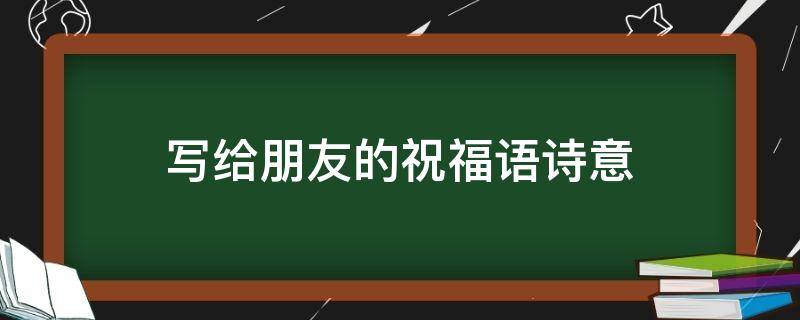 写给朋友的祝福语诗意（写给朋友祝福的诗词）