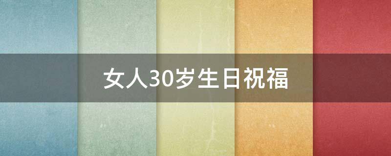 女人30岁生日祝福（女人30岁生日祝福语）