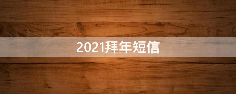 2021拜年短信（2020年最新拜年短信）