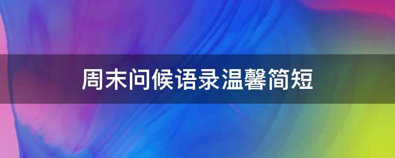 周末问候语录温馨简短（周末问候语录温馨简短图片）
