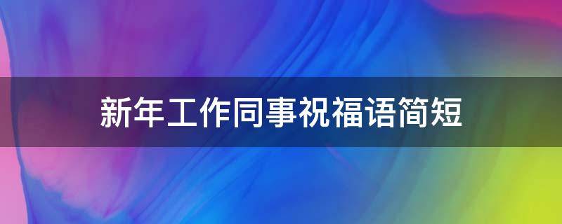 新年工作同事祝福语简短