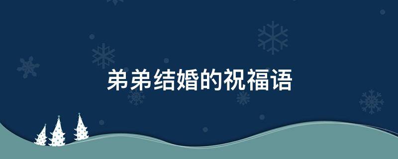 弟弟结婚的祝福语（恭喜弟弟结婚的祝福语）