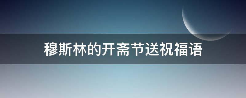 穆斯林的开斋节送祝福语
