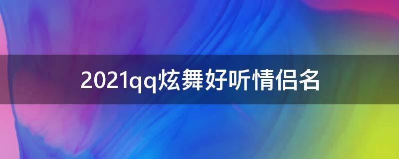 2021qq炫舞好听情侣名（qq炫舞情侣名字一对）