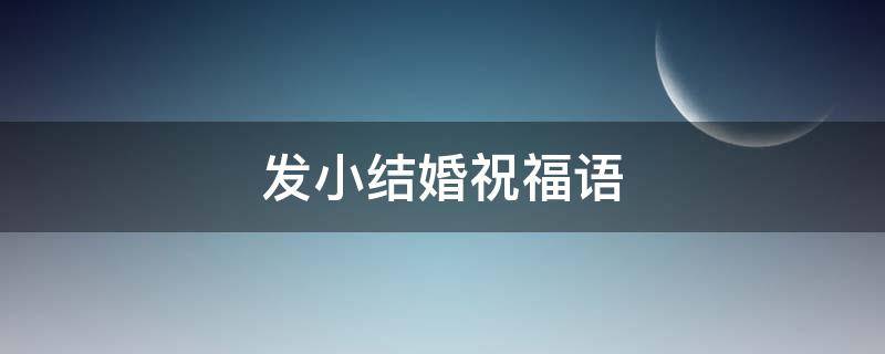 发小结婚祝福语（发小结婚祝福语 简短独特）