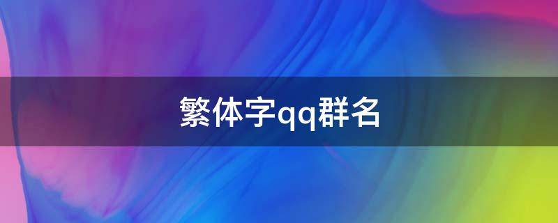 繁体字qq群名（繁体字qq群名字大全）
