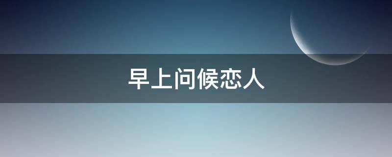 早上问候恋人 早上问候爱人的话