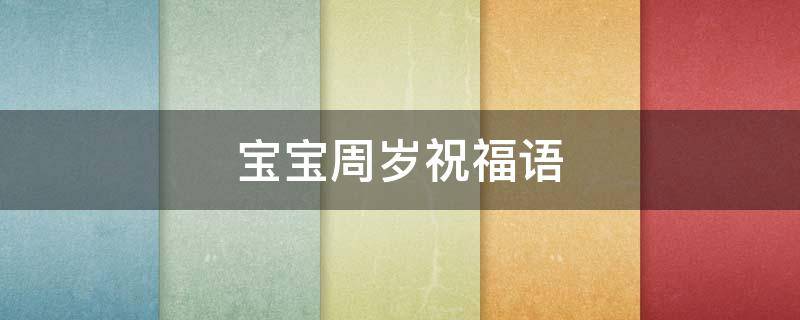 宝宝周岁祝福语（宝宝周岁祝福语有哪些）