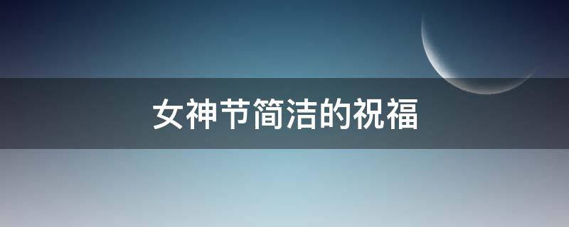 女神节简洁的祝福 女神节简洁祝福语