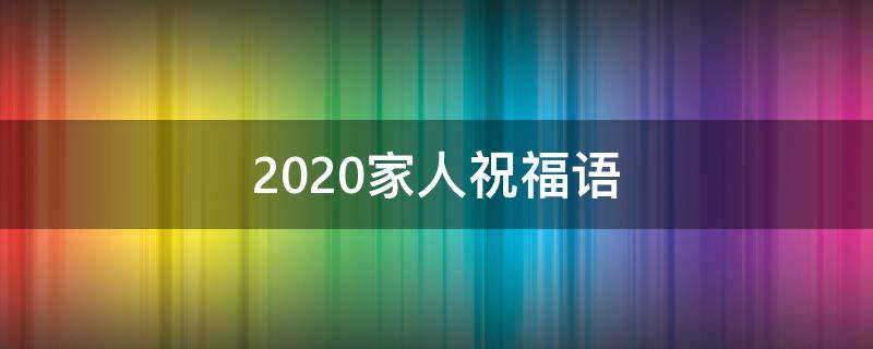 2021家人祝福语 2020家人祝福语简短霸气