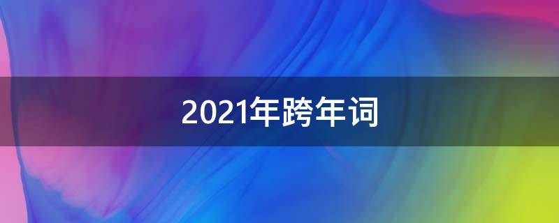 2021年跨年词（跨年词2020）