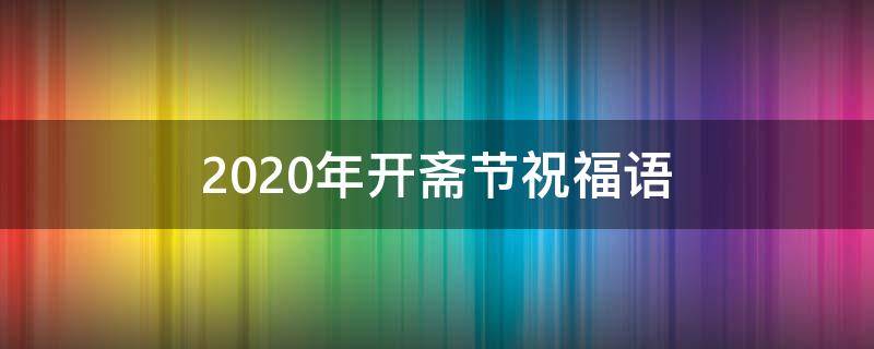 2021年开斋节祝福语 2021年开斋节祝福语怎么说
