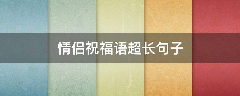 情侣祝福语超长句子（情侣祝福语超长句子大全）