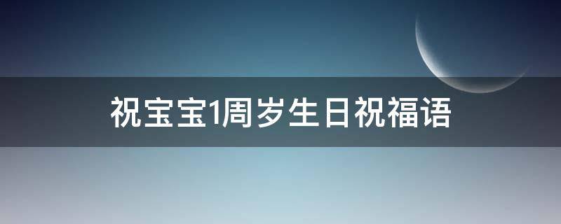 祝宝宝1周岁生日祝福语 祝宝宝1周岁生日祝福语大全