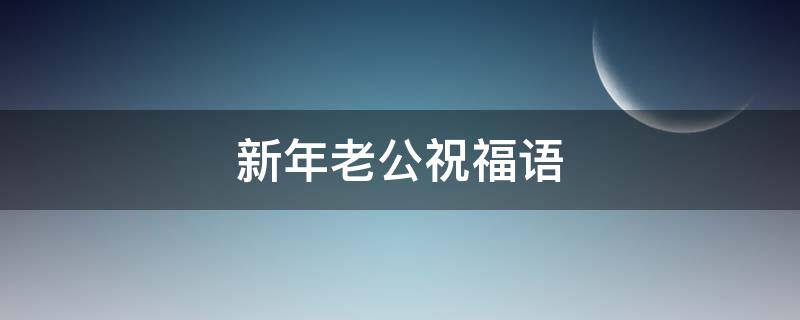新年老公祝福语 新年老公祝福语大全