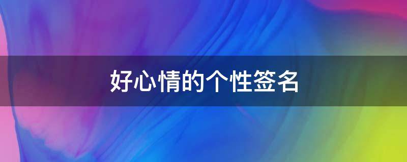 好心情的个性签名 好心情的个性签名女生