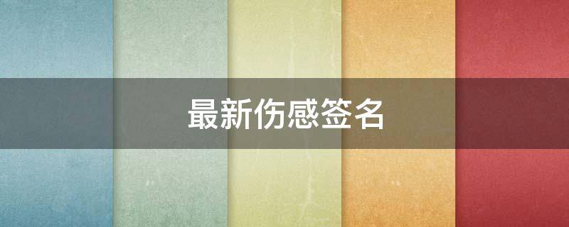 最新伤感签名（最新伤感签名短句）