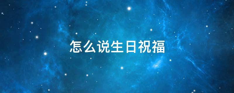 怎么说生日祝福 怎么说生日祝福才显得有文化