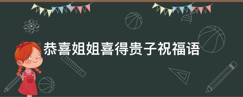恭喜姐姐喜得贵子祝福语（恭喜姐姐喜得贵子祝福语简短）