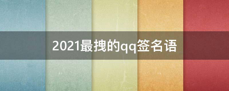 2021最拽的qq签名语（拽拽的qq签名）