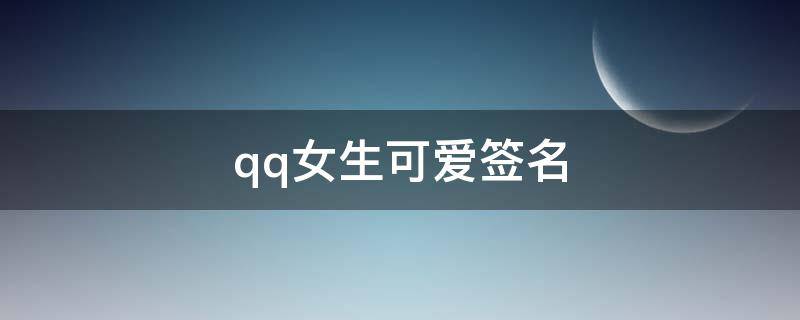 qq女生可爱签名 qq女生可爱签名霸气