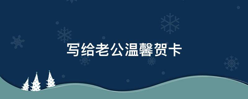 写给老公温馨贺卡 让老公感动哭的话简短
