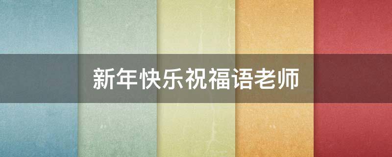 新年快乐祝福语老师 新年快乐祝福语老师简短
