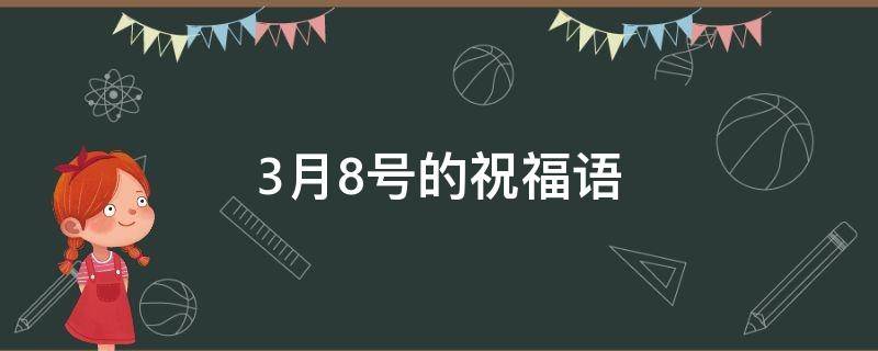 3月8号的祝福语（3月8号的祝福语是什么）