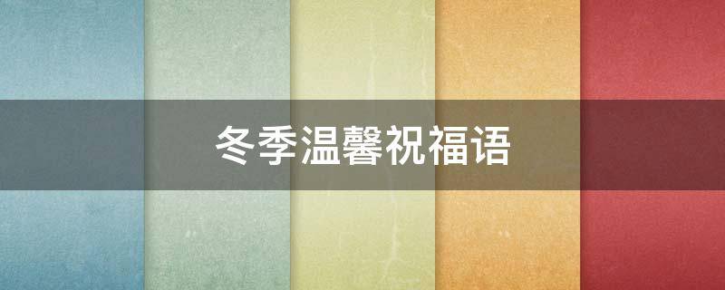 冬季温馨祝福语 冬季温馨祝福语简短