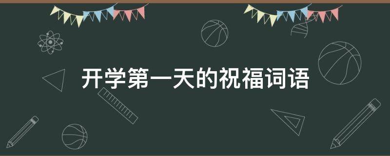 开学第一天的祝福词语（开学第一天的祝福词语有哪些）