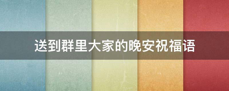 送到群里大家的晚安祝福语 群里晚安的信息祝福语
