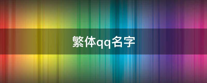 繁体qq名字（繁体qq名字大全两个字）