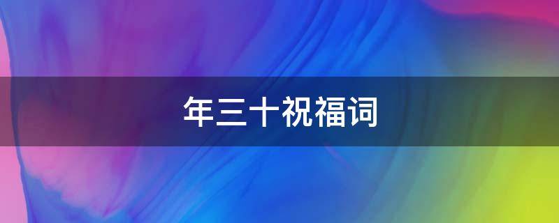 年三十祝福词（三十祝福词语）