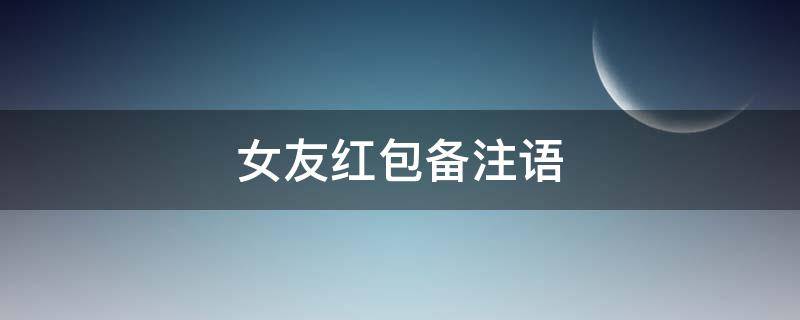 女友红包备注语 女朋友红包写什么