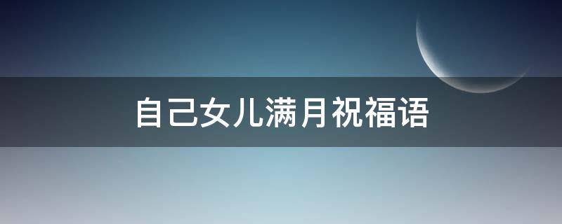 自己女儿满月祝福语（自己女儿满月祝福语简短）