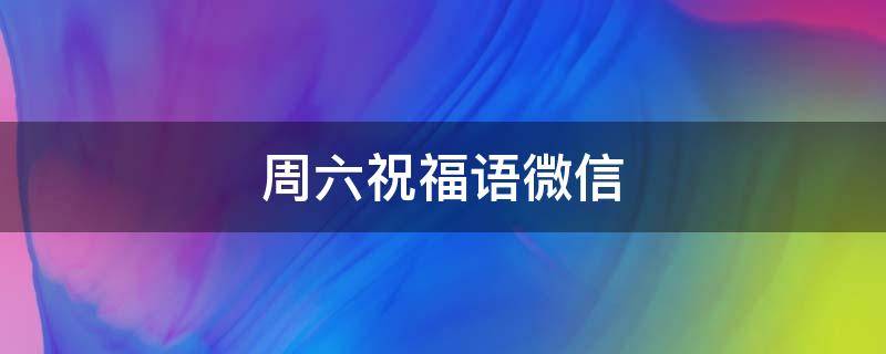 周六祝福语微信（周六祝福语微信简短图片）