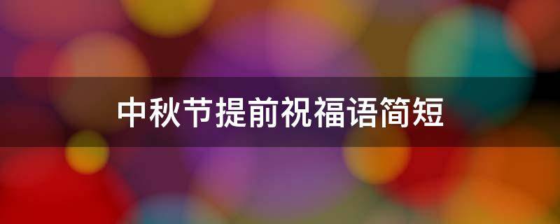中秋节提前祝福语简短 中秋节提前祝福语简短8字