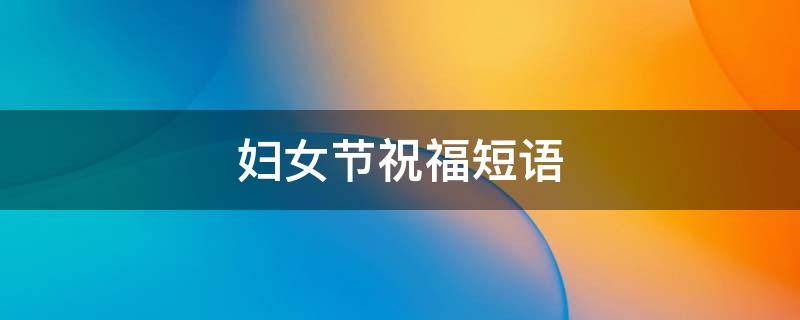 妇女节祝福短语 妇女节祝福短语图片
