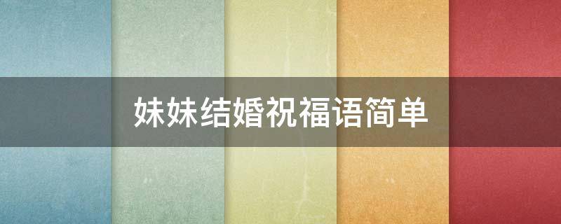 妹妹结婚祝福语简单（妹妹结婚祝福语简单大方）