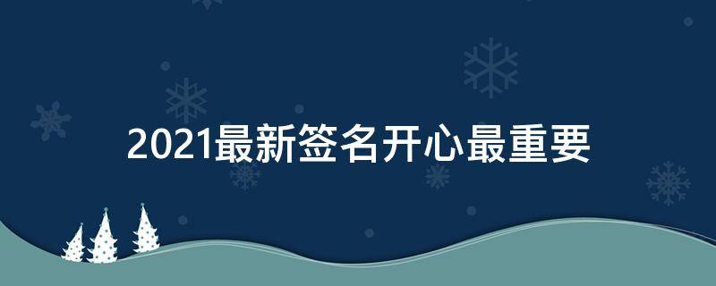 2021最新签名开心最重要 开心最重要个性签名