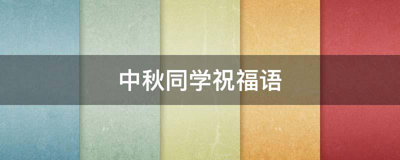 中秋同学祝福语 中秋同学祝福语大全