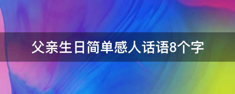 父亲生日简单感人话语8个字 父亲生日简单感人话语8个字图片