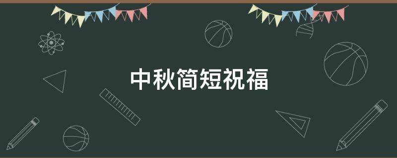 中秋简短祝福 中秋简短祝福语2021最火