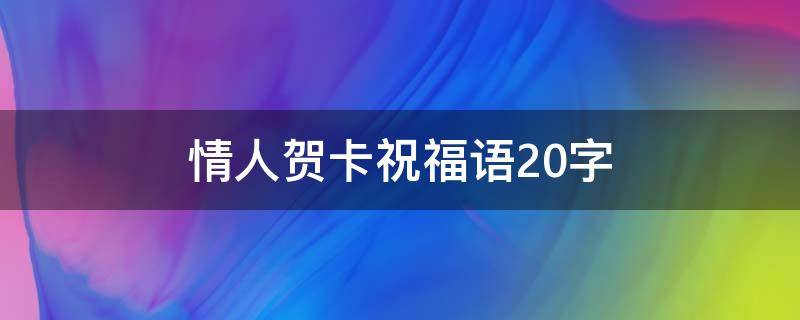 情人贺卡祝福语20字 情人贺卡祝福语20字左右