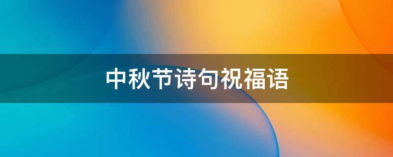中秋节诗句祝福语（中秋节诗句祝福语8字）