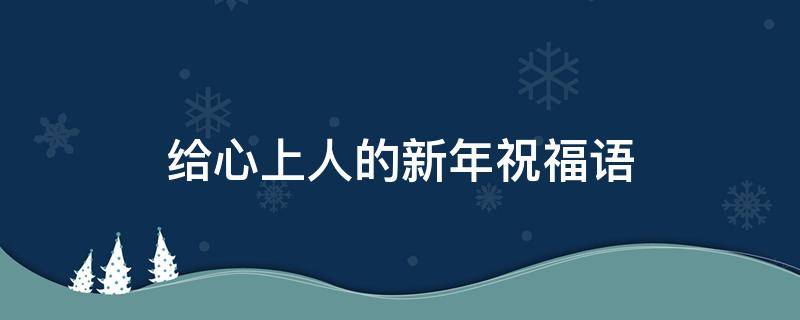 给心上人的新年祝福语 给心上人的新年祝福语大全