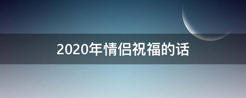 2021年情侣祝福的话（2021年新年情侣祝福语大全）