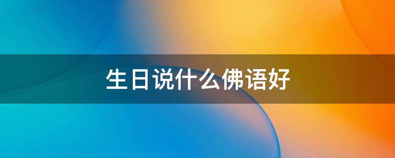 生日说什么佛语好（2023最火生日短句）